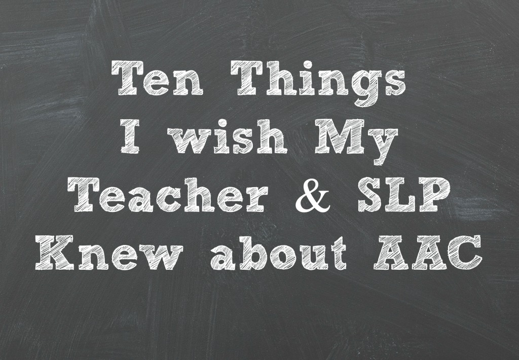 "Ten Things I wish My Teacher and SLP Knew about AAC"