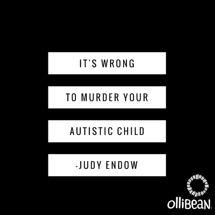It Is Wrong to Murder Your Autistic Child by Judy Endow on Ollibean