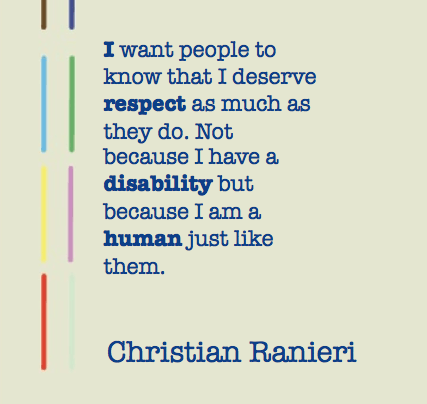 Tan rectangle with multi-colored parallel lines on left. Dark blue text reads I want people to know that I deserve respect as much as they do. Not because I have a disability but because I am a human just like them. Christian Ranieri
