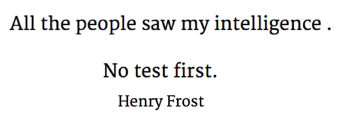 All the people saw my intelligence. No test first. Henry Frost
