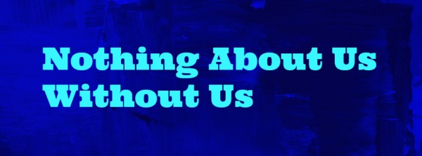 Image description : Blue rectangle with turquoise text "Nothing About Us Without Us"