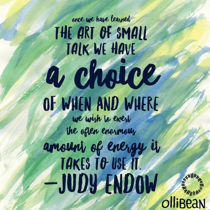 Once we have learned the art of small talk we have a choice of when and where we wish to exert the often enormous amount of energy it takes to use it. Judy Endow on Ollibean