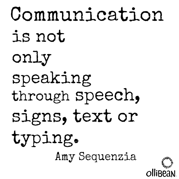 Communication is not only speaking through speech, signs, text or typing.Amy Sequenzia . Ollibean