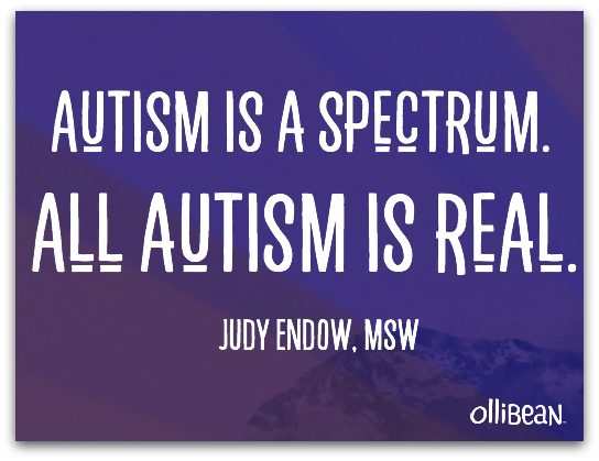Autism is a spectrum.All autism is real. Judy Endow, MSW . white ollibean logo