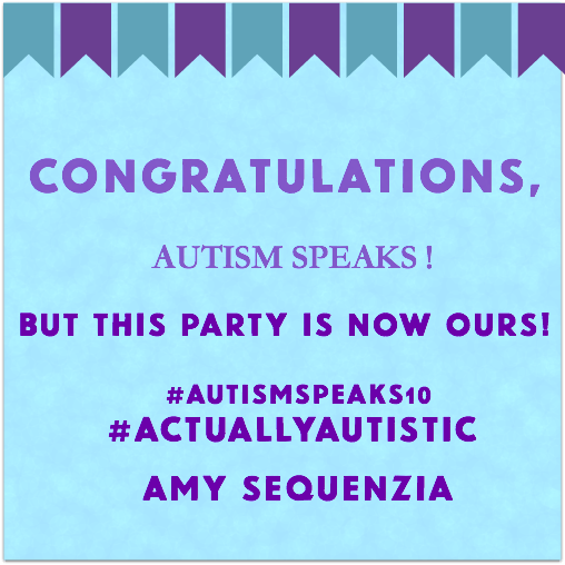 lue and Purple square "Congratulations, Autism Speaks! But this party is now ours! #AutismSpeaks10 #ActuallyAutistic , Amy Sequenzia