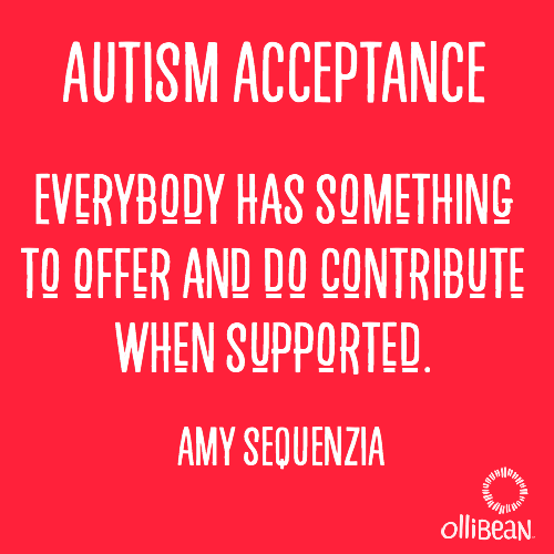 Autism Acceptance. Everybody has something  to offer and do contribute when supported. Amy Sequenzia on Ollibean