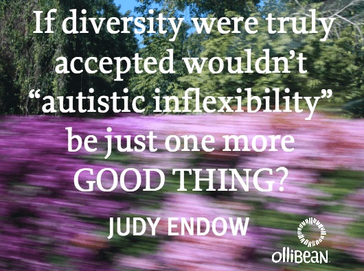 " If diversity were truly accepted wouldn’t “autistic inflexibility”  be just one more GOOD THING?" Judy Endow on Ollibean