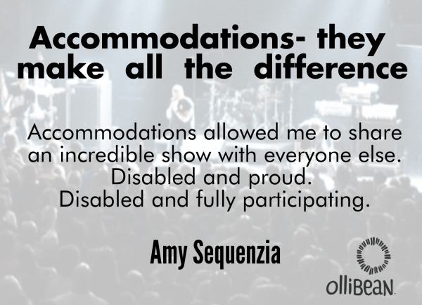 Photograph of Headstones' concert Text reads "Accommodations allowed me to share an incredible show with everyone else. Disabled and proud. Disabled and fully participating. Amy Sequenzia on Ollibean"