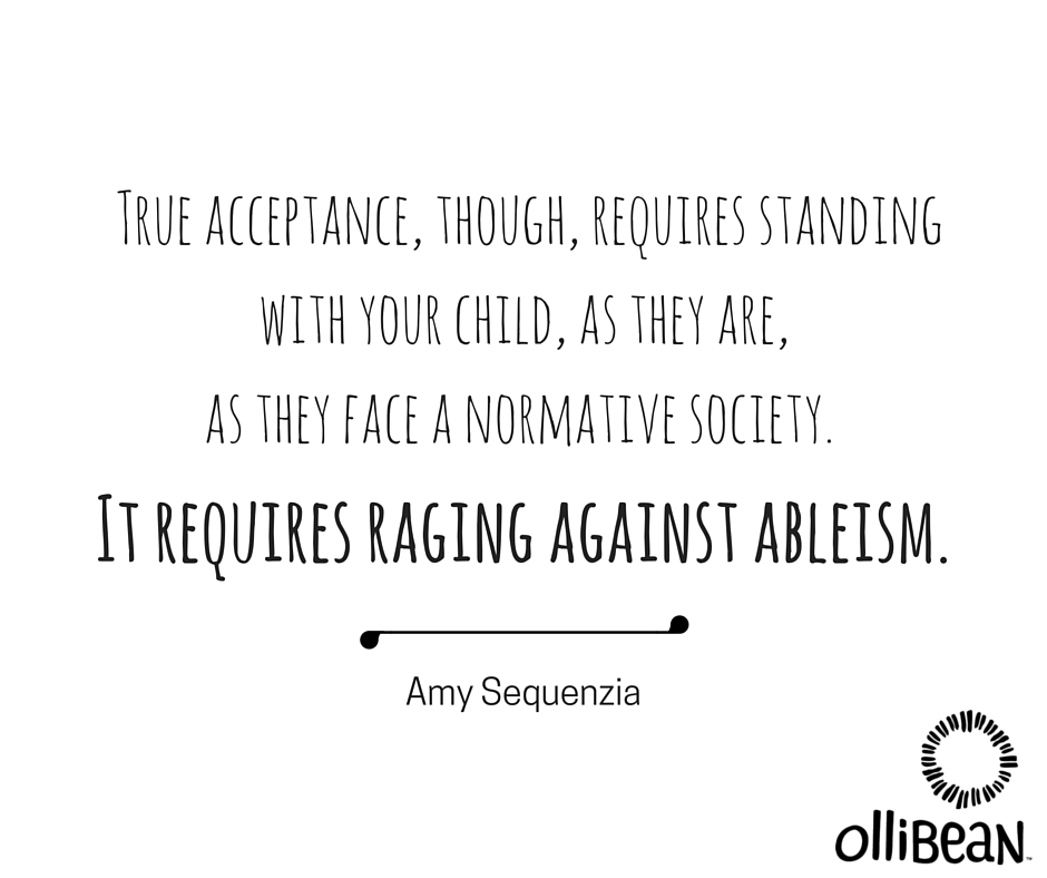 True acceptance, though, requires standing with your child, as they are, as they face a normative society. It requires raging against ableism. Amy Sequenzia on Ollibean