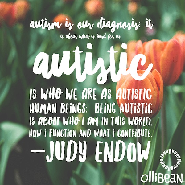 Photo of tulips. Text reads - Autism is our diagnosis; it is about what is hard for us. Autistic is who we are as autistic human beings; being autistic is about who I am in this world, how I function and what I contribute.Judy Endow on Ollibean