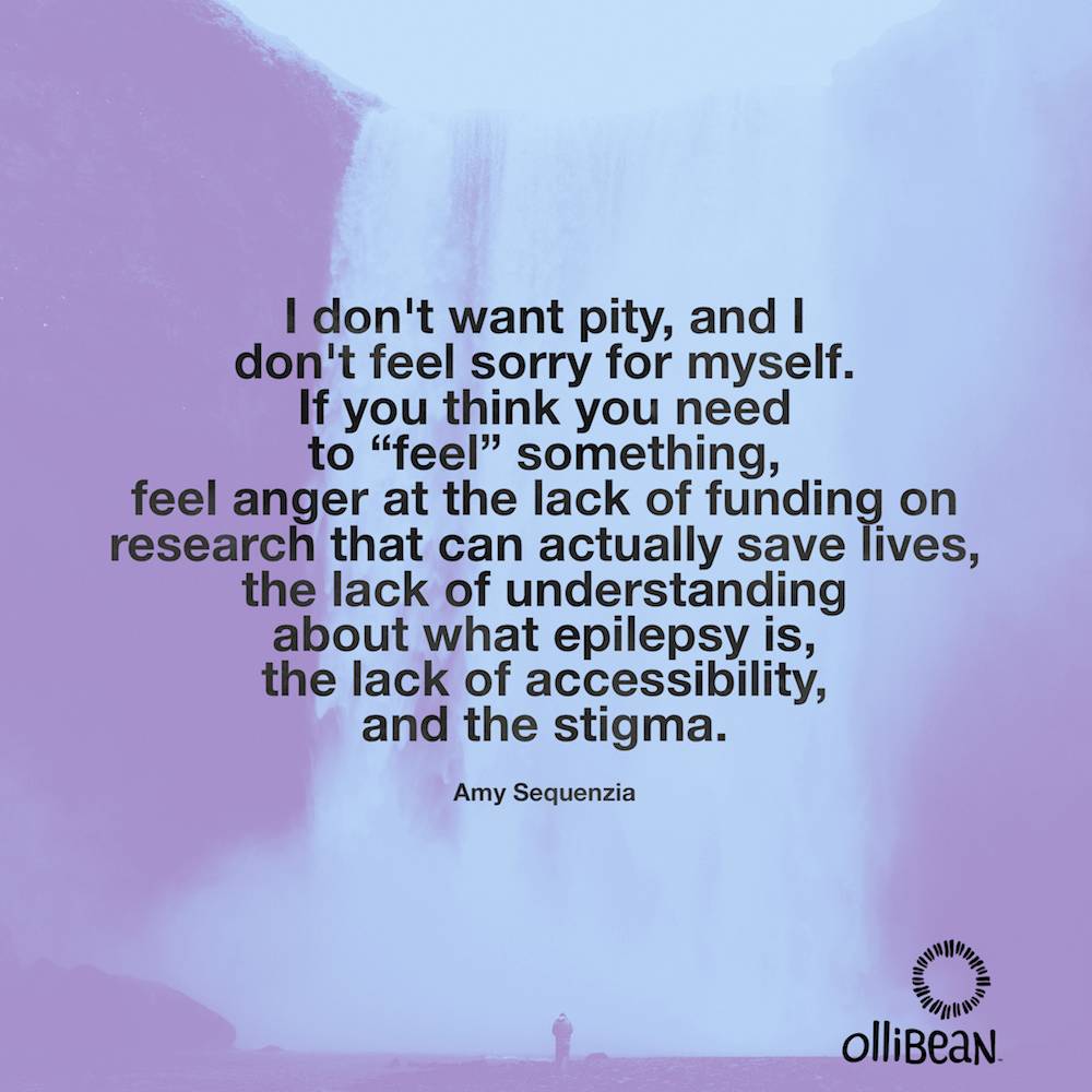 I don't want pity, and I don't feel sorry for myself. If you think you need to “feel” something, feel anger at the lack of funding on research that can actually save lives, the lack of understanding about what epilepsy is, the lack of accessibility, and the stigma. Amy Sequenzia on Ollibean