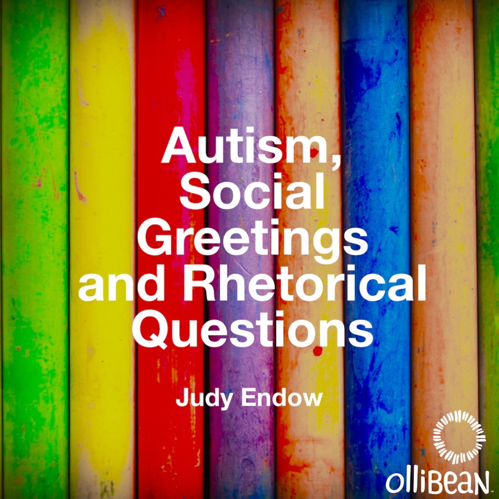 Autism, Social Greetings and Rhetorical Questions by Judy Endow on Ollibean