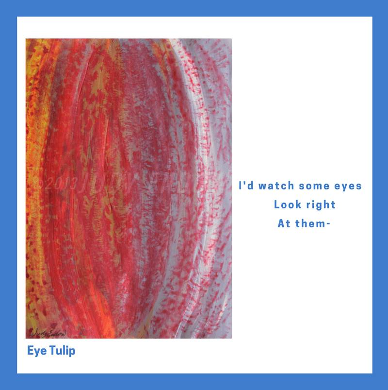 Eye Tulip, Art by Judy Endow. Text reads: I'd watch some eyes Look right, At them-