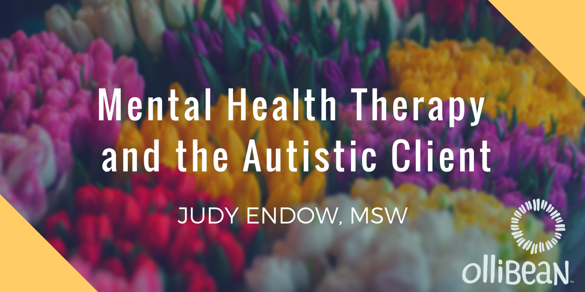 Photo of flowers, text reads: Mental Health Therapy and the Autistic Client by Judy Endow, MSW on Ollibean