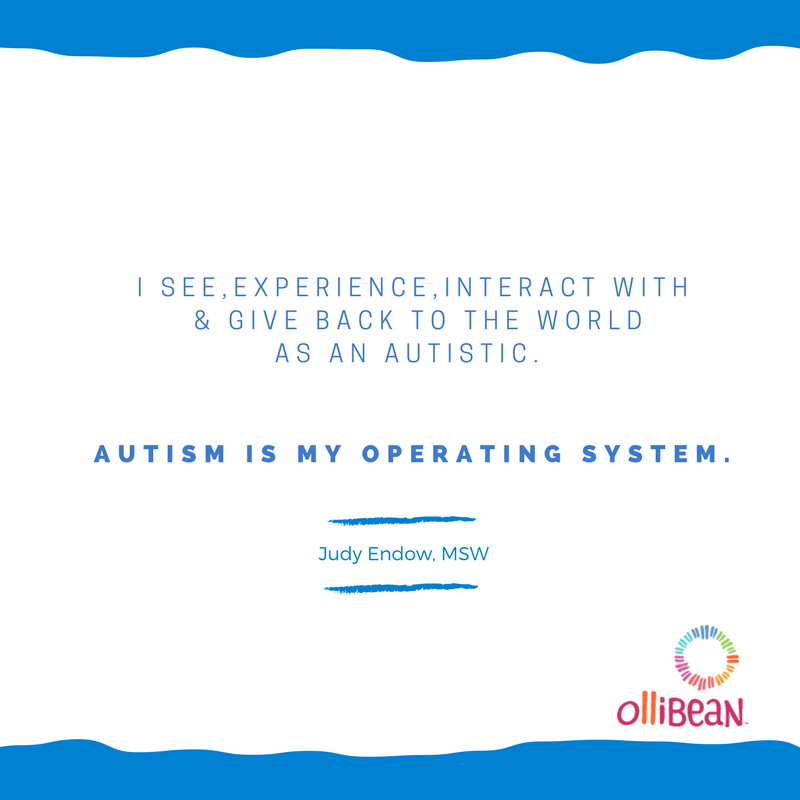 see, experience, interact with and give back to the world as an autistic. Autism is my operating system. Judy Endow, MSW on Ollibean