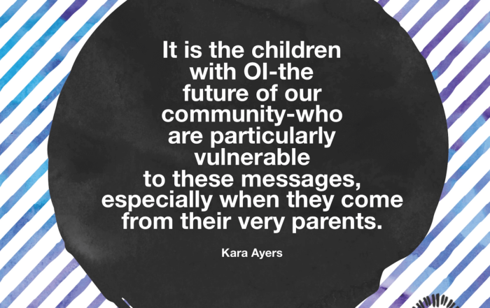 It is the children with OI-the future of our community-who are particularly vulnerable to these messages, especially when they come from their very parents. Kara Ayers on Ollibean