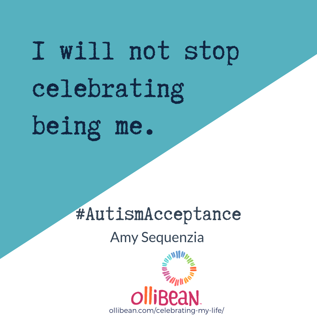 I will not stop celebrating being me.#AutismAcceptance, Amy Sequenzia, Ollibean, Ollibean logo, a circle made up of equal signs of different shapes, sizes, and colors.